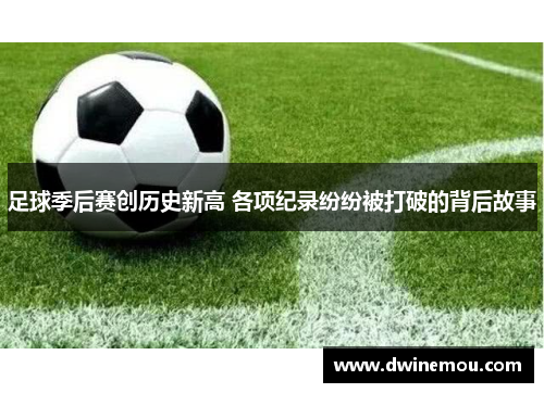 足球季后赛创历史新高 各项纪录纷纷被打破的背后故事