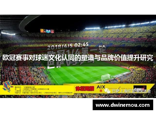 欧冠赛事对球迷文化认同的塑造与品牌价值提升研究